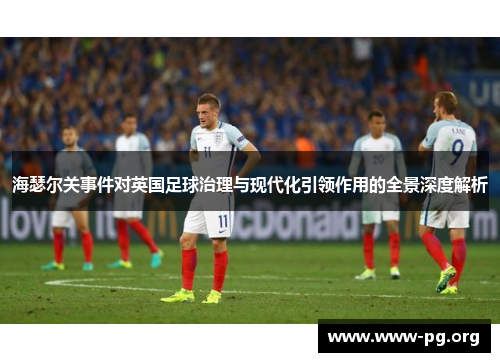 海瑟尔关事件对英国足球治理与现代化引领作用的全景深度解析