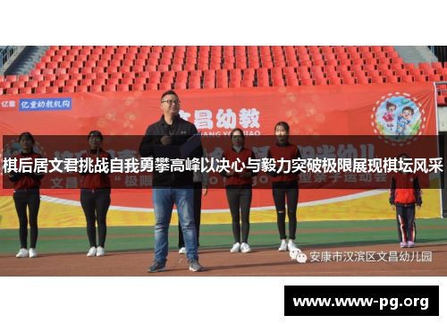 棋后居文君挑战自我勇攀高峰以决心与毅力突破极限展现棋坛风采