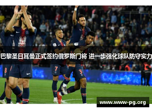 巴黎圣日耳曼正式签约俄罗斯门将 进一步强化球队防守实力